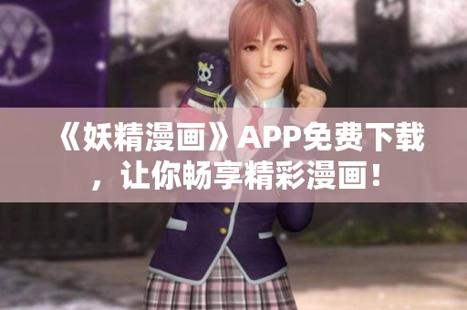 《妖精漫画》APP免费下载，让你畅享精彩漫画！