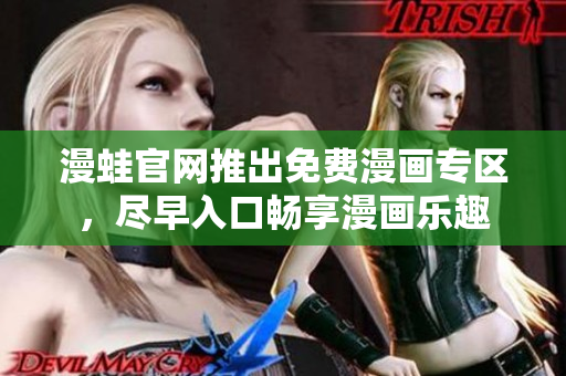 漫蛙官网推出免费漫画专区，尽早入口畅享漫画乐趣