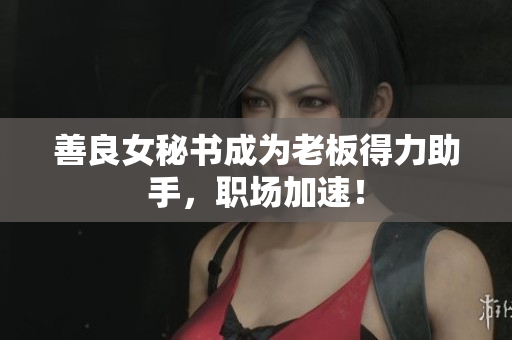 善良女秘书成为老板得力助手，职场加速！