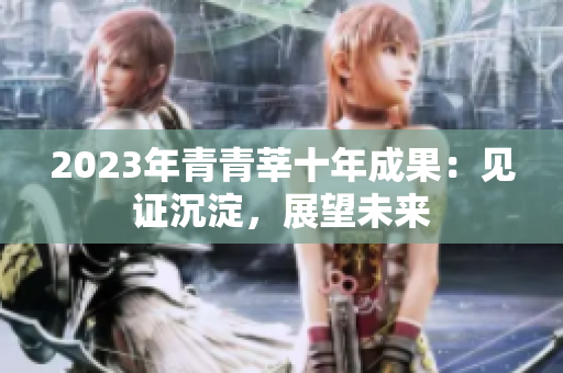 2023年青青莘十年成果：见证沉淀，展望未来