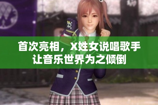 首次亮相，X姓女说唱歌手让音乐世界为之倾倒