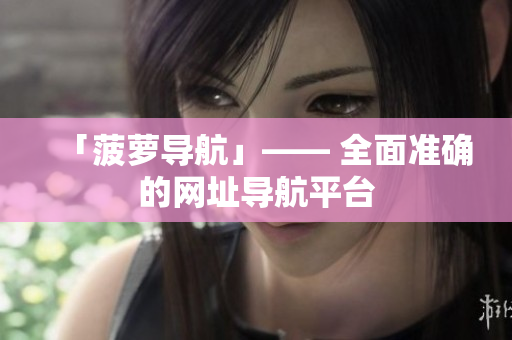 「菠萝导航」—— 全面准确的网址导航平台