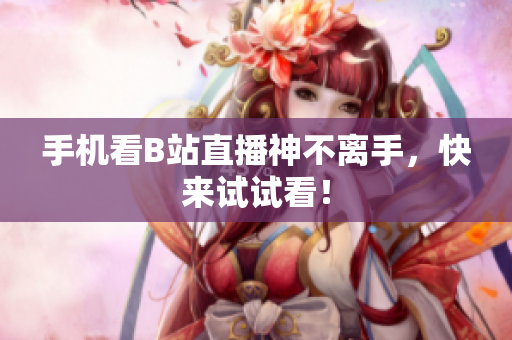 手机看B站直播神不离手，快来试试看！