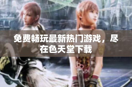 免费畅玩最新热门游戏，尽在色天堂下载