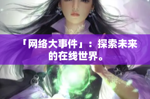 「网络大事件」：探索未来的在线世界。