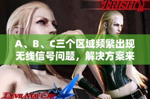 A、B、C三个区域频繁出现无线信号问题，解决方案来了！