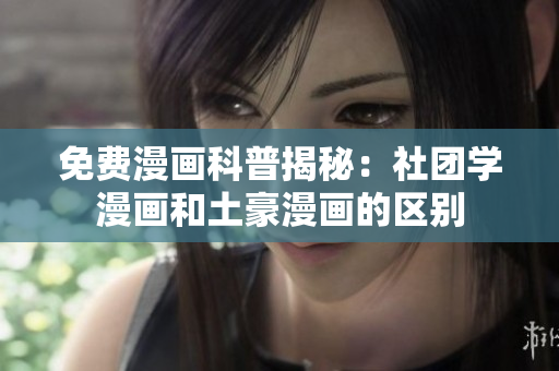 免费漫画科普揭秘：社团学漫画和土豪漫画的区别