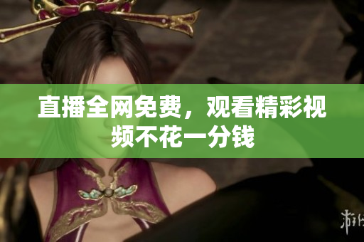 直播全网免费，观看精彩视频不花一分钱