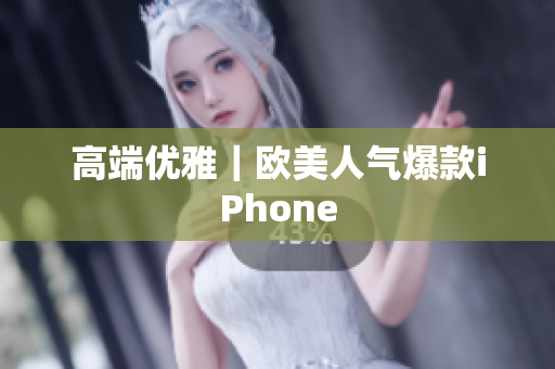 高端优雅｜欧美人气爆款iPhone