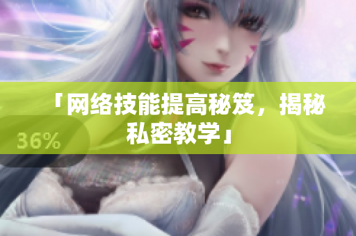 「网络技能提高秘笈，揭秘私密教学」