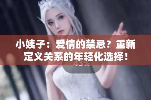 小姨子：爱情的禁忌？重新定义关系的年轻化选择！
