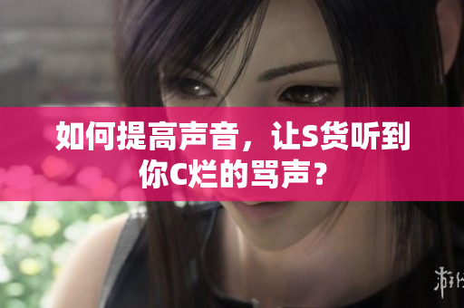 如何提高声音，让S货听到你C烂的骂声？