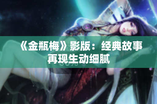 《金瓶梅》影版：经典故事再现生动细腻
