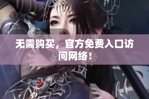 无需购买，官方免费入口访问网络！