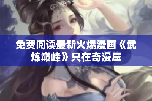 免费阅读最新火爆漫画《武炼巅峰》只在奇漫屋
