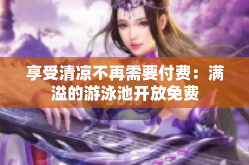 享受清凉不再需要付费：满溢的游泳池开放免费