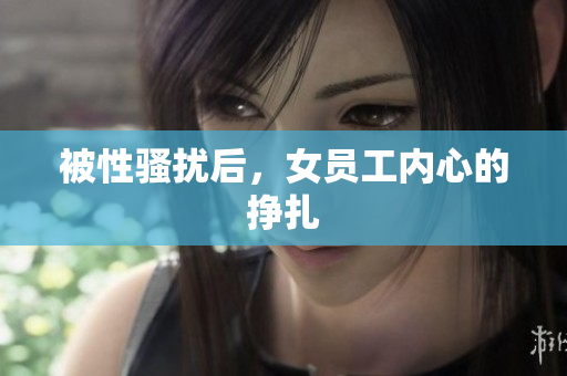被性骚扰后，女员工内心的挣扎