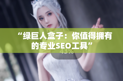 “绿巨人盒子：你值得拥有的专业SEO工具”