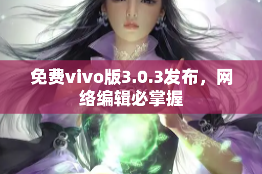 免费vivo版3.0.3发布，网络编辑必掌握