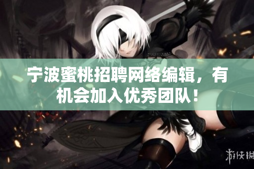 宁波蜜桃招聘网络编辑，有机会加入优秀团队！