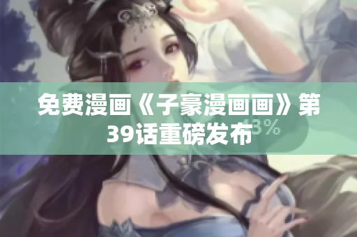 免费漫画《子豪漫画画》第39话重磅发布