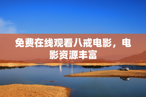 免费在线观看八戒电影，电影资源丰富