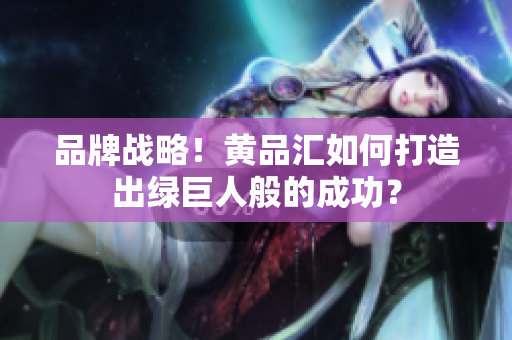 品牌战略！黄品汇如何打造出绿巨人般的成功？