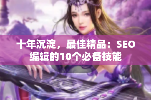 十年沉淀，最佳精品：SEO编辑的10个必备技能