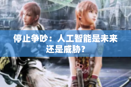 停止争吵：人工智能是未来还是威胁？