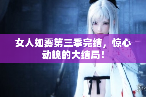 女人如雾第三季完结，惊心动魄的大结局！