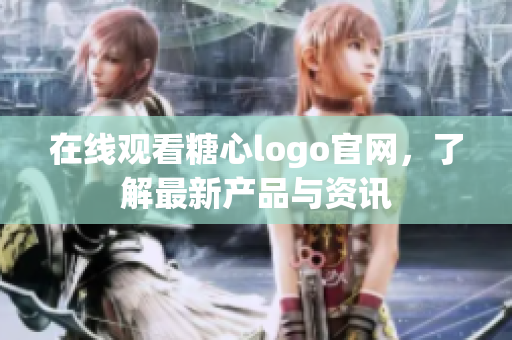 在线观看糖心logo官网，了解最新产品与资讯