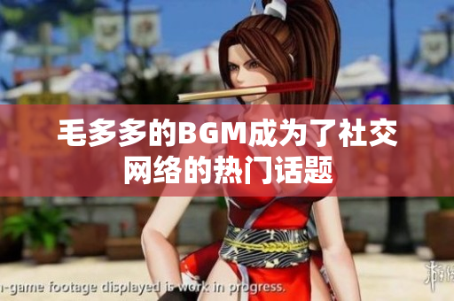 毛多多的BGM成为了社交网络的热门话题