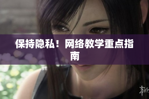 保持隐私！网络教学重点指南