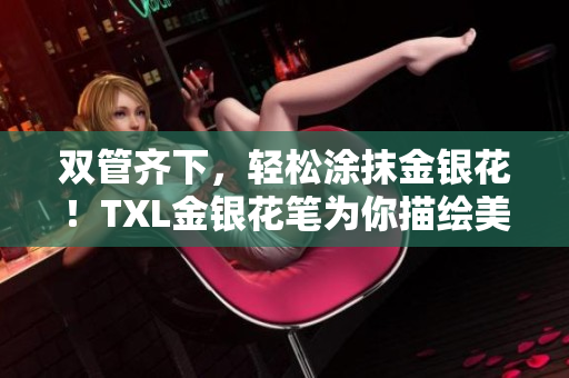 双管齐下，轻松涂抹金银花！TXL金银花笔为你描绘美好