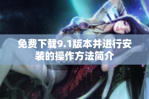 免费下载9.1版本并进行安装的操作方法简介