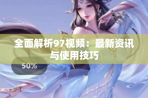 全面解析97视频：最新资讯与使用技巧