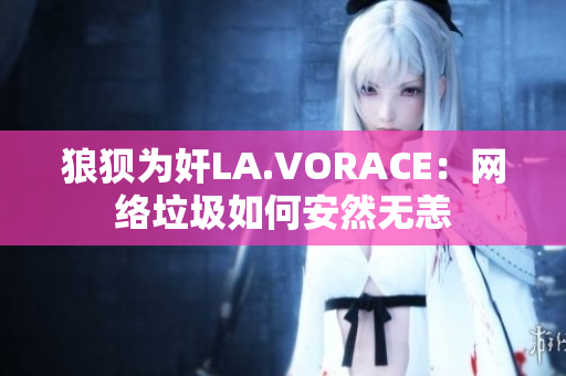 狼狈为奸LA.VORACE：网络垃圾如何安然无恙