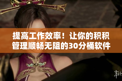 提高工作效率！让你的积积管理顺畅无阻的30分桶软件