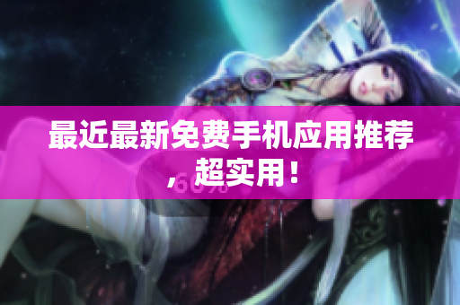 最近最新免费手机应用推荐，超实用！