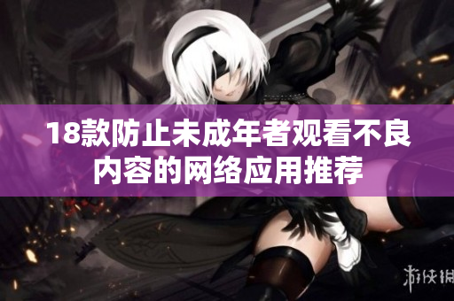 18款防止未成年者观看不良内容的网络应用推荐