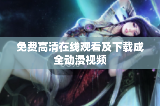 免费高清在线观看及下载成全动漫视频