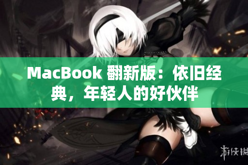 MacBook 翻新版：依旧经典，年轻人的好伙伴