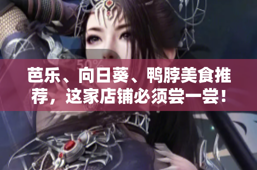 芭乐、向日葵、鸭脖美食推荐，这家店铺必须尝一尝！