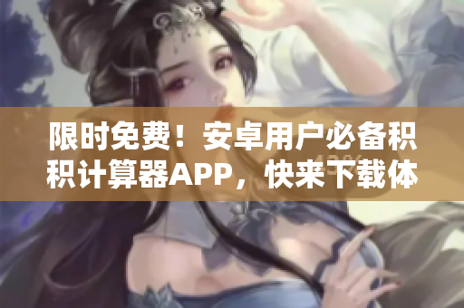 限时免费！安卓用户必备积积计算器APP，快来下载体验！