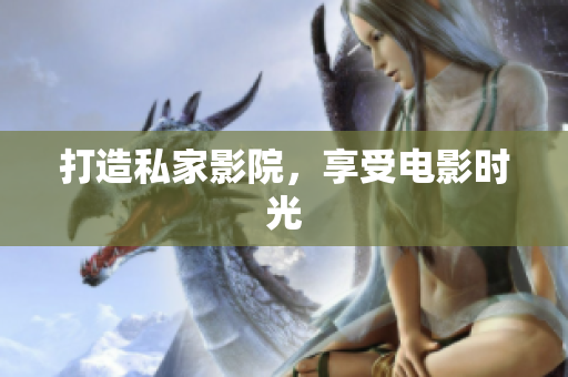 打造私家影院，享受电影时光
