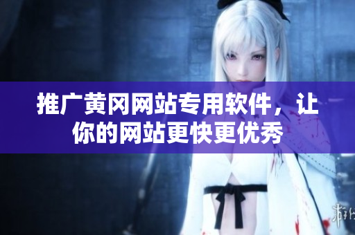 推广黄冈网站专用软件，让你的网站更快更优秀