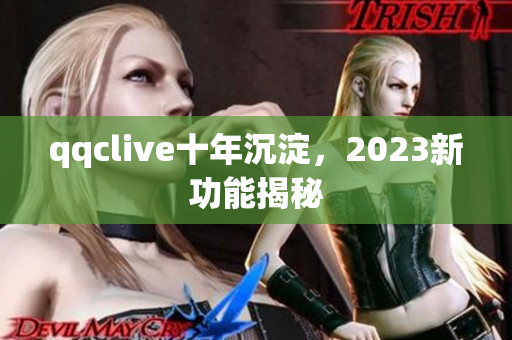 qqclive十年沉淀，2023新功能揭秘