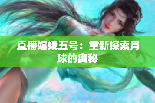 直播嫦娥五号：重新探索月球的奥秘
