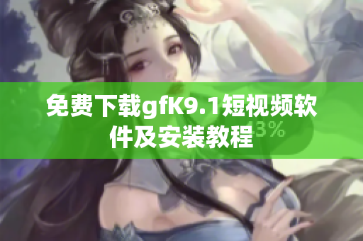 免费下载gfK9.1短视频软件及安装教程