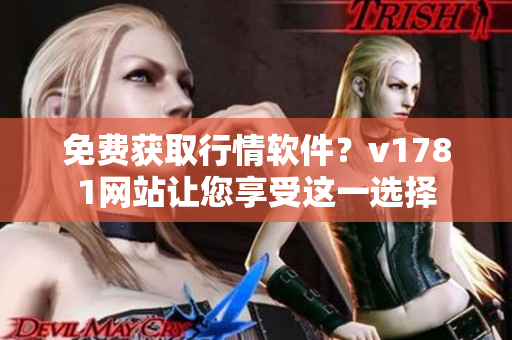 免费获取行情软件？v1781网站让您享受这一选择